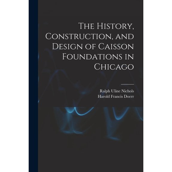 The History, Construction, and Design of Caisson Foundations in Chicago (Paperback)