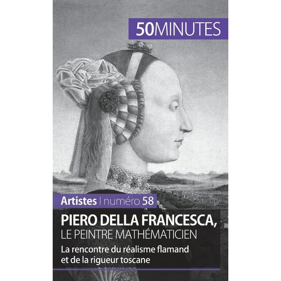 Piero Della Francesca, le peintre mathématicien: La rencontre du réalisme flamand et de la rigueur toscane, (Paperback)