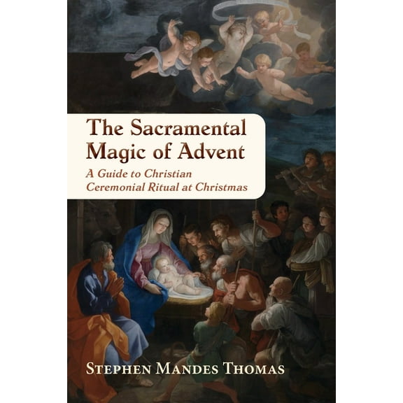 The Sacramental Magic of Advent: A Guide to Christian Ceremonial Ritual at Christmas, (Paperback)