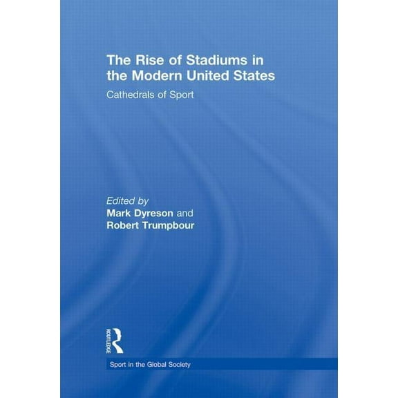 Sport in the Global Society The Rise of Stadiums in the Modern United States: Cathedrals of Sport, (Paperback)