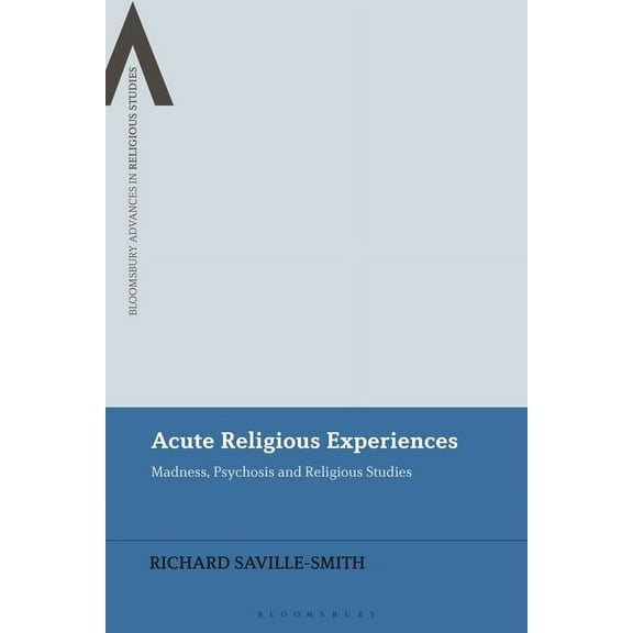 Bloomsbury Advances in Religious Studies Acute Religious Experiences: Madness, Psychosis and Religious Studies, (Paperback)