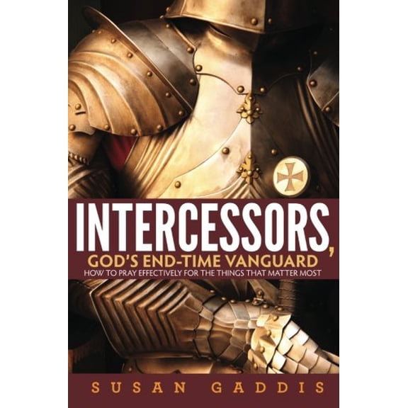 Intercessors, God's End-time Vanguard: How to Pray Effectively for the Things That Matter Most, (Paperback)