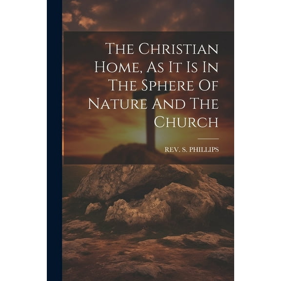 The Christian Home, As It Is In The Sphere Of Nature And The Church (Paperback)