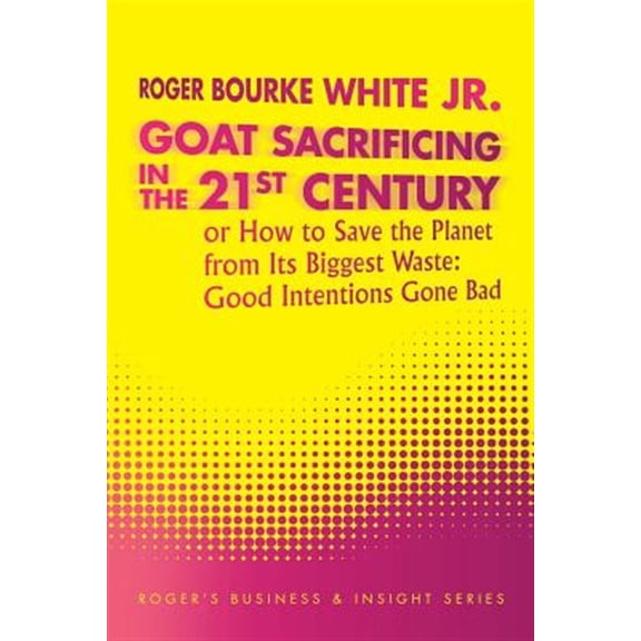Pre-Owned Goat Sacrificing in the 21st Century : How to Save the Planet from Its Biggest Waste: Good Intentions Gone Bad