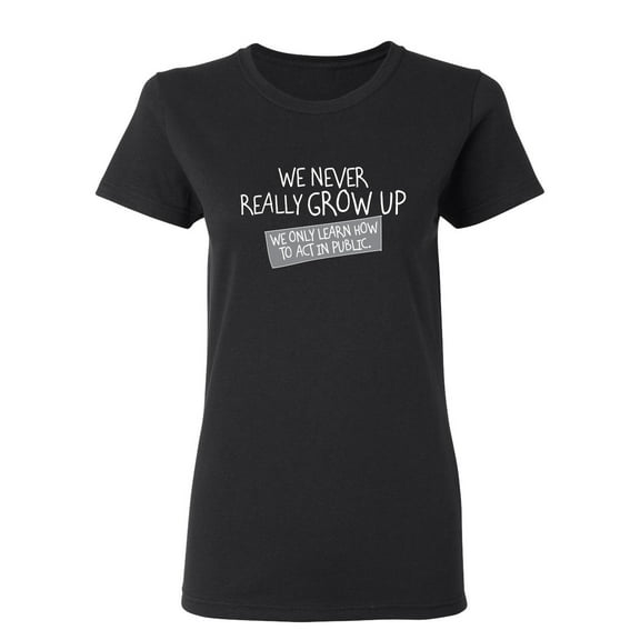 We Never Really Grow Up We Only Learn How To Act In Public Sarcastic Novelty Gift Idea Adult Humor Funny Women's Casual Tees