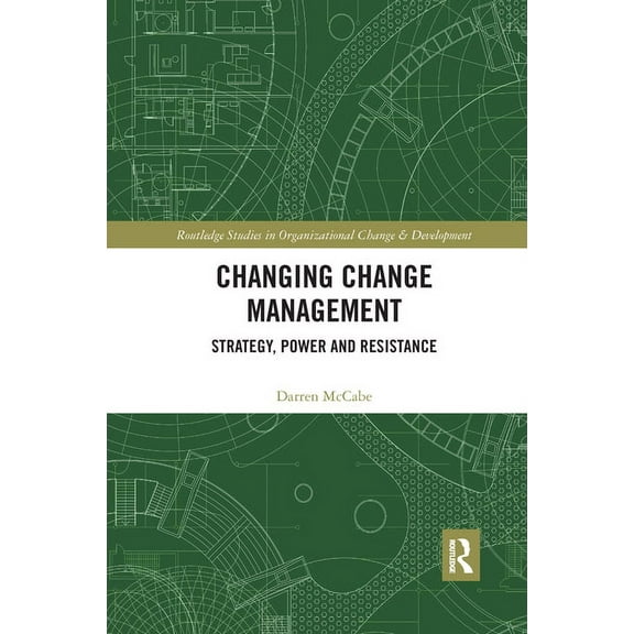 Routledge Studies in Organizational Chan Changing Change Management: Strategy, Power and Resistance, (Paperback)