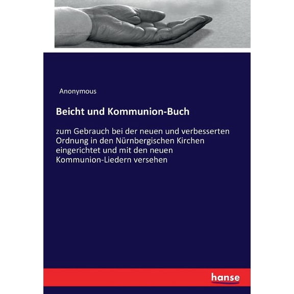Beicht und Kommunion-Buch: zum Gebrauch bei der neuen und verbesserten Ordnung in den Nürnbergischen Kirchen eingerichte, (Paperback)