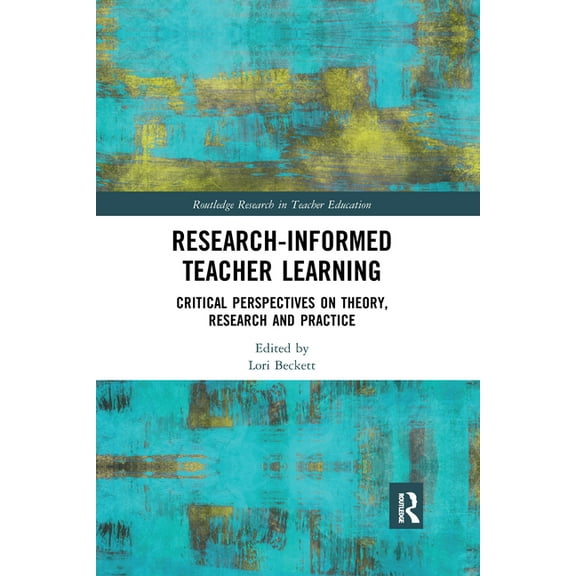 Routledge Research in Teacher Education Research-Informed Teacher Learning: Critical Perspectives on Theory, Research and Practice, (Paperback)