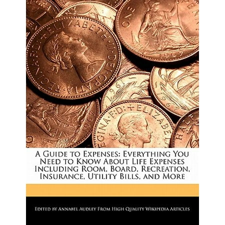 A Guide to Expenses: Everything You Need to Know About Life Expenses Including Room, Board, Recreation, Insurance, Utility Bills, and