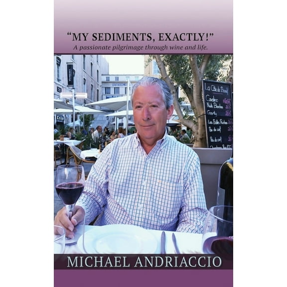 "My Sediments, Exactly!": A Passionate Pilgrimage Through Wine and Life, (Paperback)