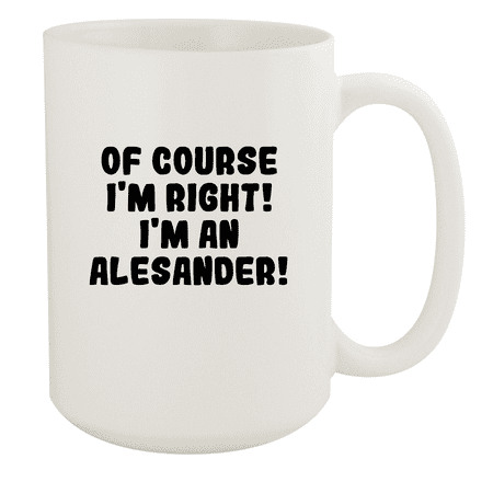 

Of Course I m Right! I m An Alesander! - Ceramic 15oz White Mug White