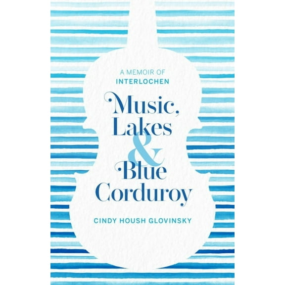 Music, Lakes and Blue Corduroy: A Memoir of Interlochen, (Paperback)