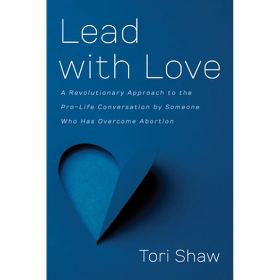 Pre-Owned Lead with Love: A Revolutionary Approach to the Pro-Life Conversation by Someone Who Has Overcome Abortion (Paperback) 1666707848 9781666707847