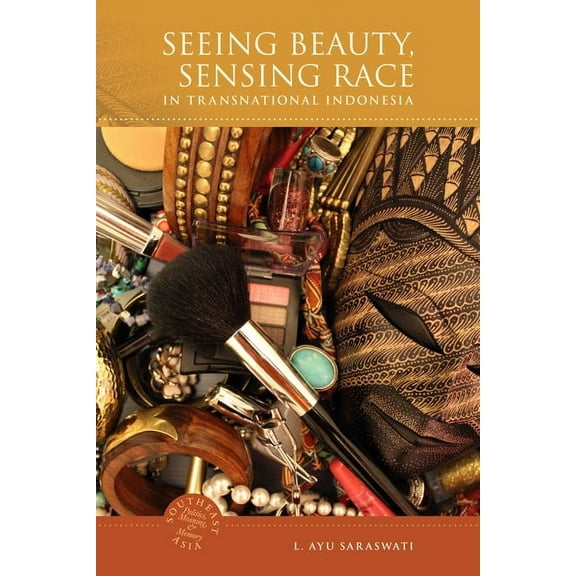Southeast Asia: Politics, Meaning, and M Seeing Beauty, Sensing Race in Transnational Indonesia, Book 22, (Hardcover)