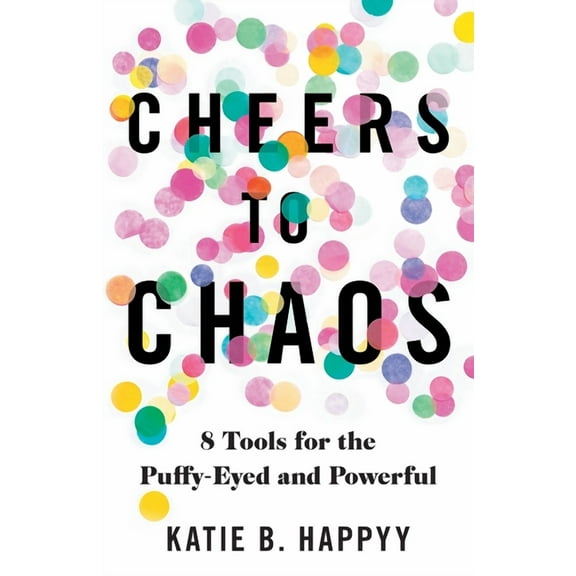 Cheers to Chaos: 8 Tools for the Puffy-Eyed and Powerful, (Paperback)