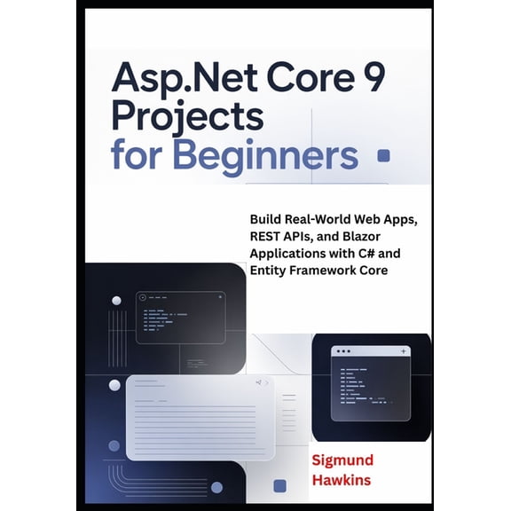 ASP.NET Core 9 ASP.NET Core 9 Projects for Beginners: Build Real-World Web Apps, REST APIs, and Blazor Applications with C# and Entity , (Paperback)