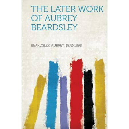 The Later Work of Aubrey Beardsley (Best Works Of Aubrey Beardsley)