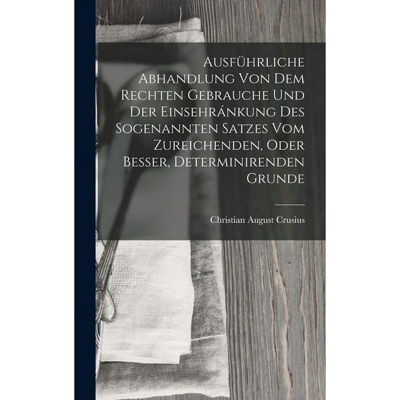 Ausführliche Abhandlung Von Dem Rechten Gebrauche Und Der Einsehránkung Des Sogenannten Satzes Vom Zureichenden, Oder Besser, Determinirenden Grunde (Hardcover)