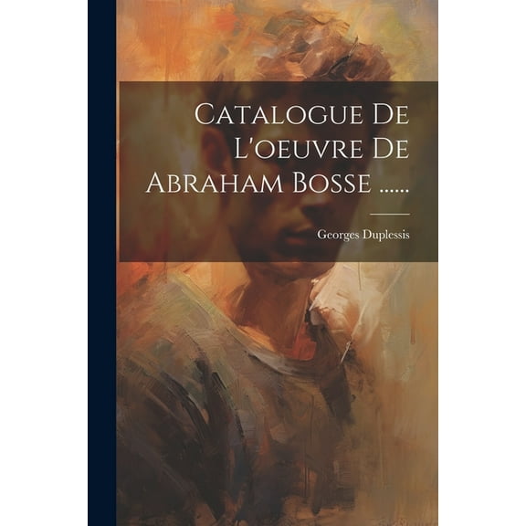 Catalogue De L'oeuvre De Abraham Bosse ...... (Paperback)