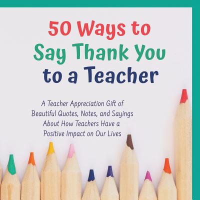 Teacher Appreciation Quotes To Say Thank You 50 Ways To Say Thank You To A Teacher : A Teacher Apprecaition Gift Of  Beautiful Quotes, Notes, And Sayings About How Teachers Have A Positive  Impact On Our Lives - Walmart.com