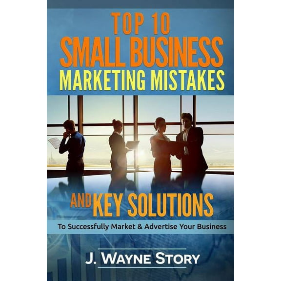 Top 10 Small Business Marketing Mistakes: And Key Solutions to Successfully Market and Advertise Your Business Paperback