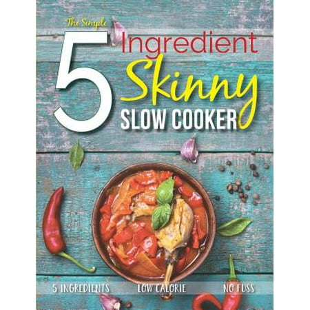 The Simple 5 Ingredient Skinny Slow Cooker : 5 Ingredients, Low Calorie, No
