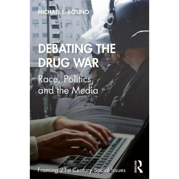 Framing 21st Century Social Issues Debating the Drug War: Race, Politics, and the Media, (Paperback)