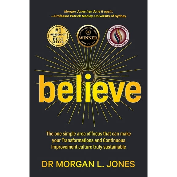 Believe: The one simple area of focus that can make your transformations and Continuous Improvement culture truly sustai, (Paperback)