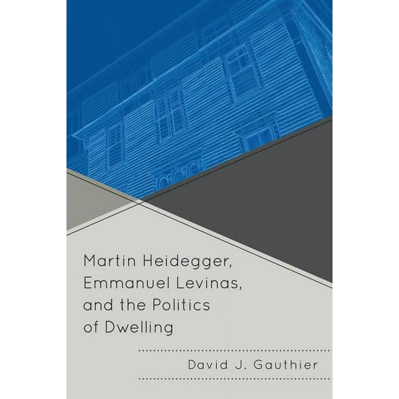 Martin Heidegger, Emmanuel Levinas, and the Politics of Dwelling, (Paperback)