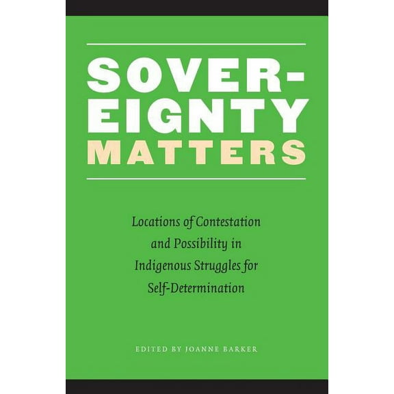 Sovereignty Matters: Locations of Contestation and Possibility in Indigenous Struggles for Self-Determination, (Paperback)