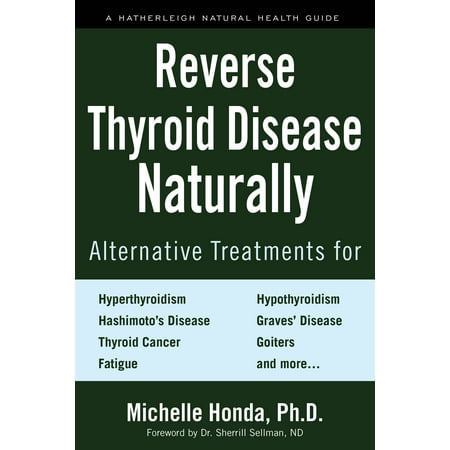 Reverse Thyroid Disease Naturally : Alternative Treatments for Hyperthyroidism, Hypothyroidism, Hashimoto's Disease,  Graves' Disease, Thyroid Cancer, Goiters, and (Best Alternative Cancer Treatment)