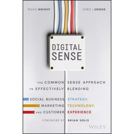 Digital Sense : The Common Sense Approach to Effectively Blending Social Business Strategy, Marketing Technology, and Customer