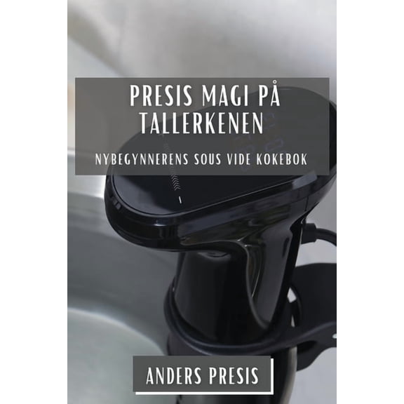 Presis Magi pÃ¥ Tallerkenen: Nybegynnerens Sous Vide Kokebok, (Paperback)