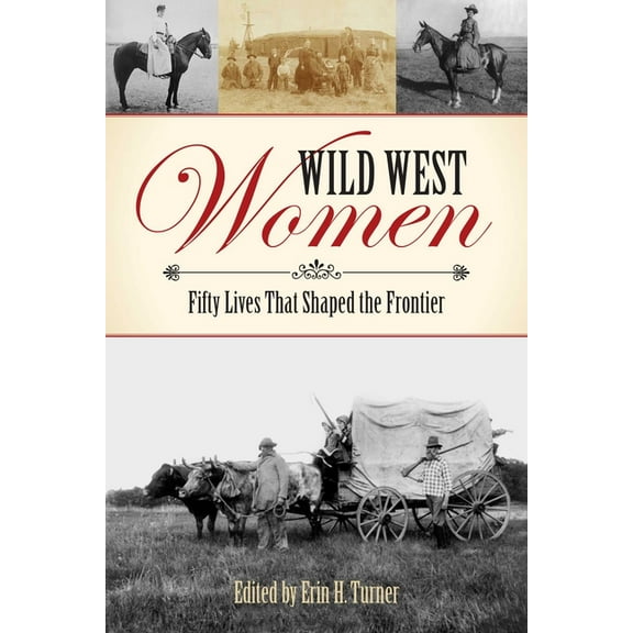 Wild West Women: Fifty Lives That Shaped the Frontier, (Paperback)