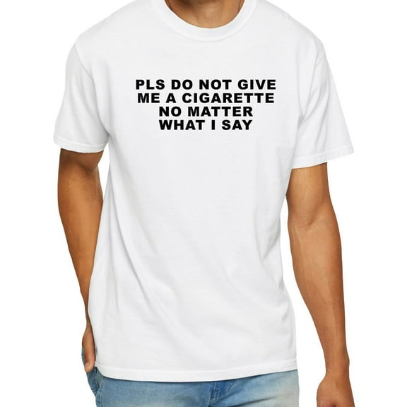 Please Do Not Give Me A Cigarette No Matter What I Say Funny T-Shirt