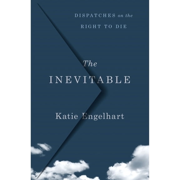 Pre-Owned The Inevitable: Dispatches on the Right to Die (Hardcover) by Katie Engelhart