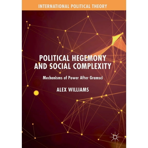 International Political Theory Political Hegemony and Social Complexity: Mechanisms of Power After Gramsci, (Paperback)