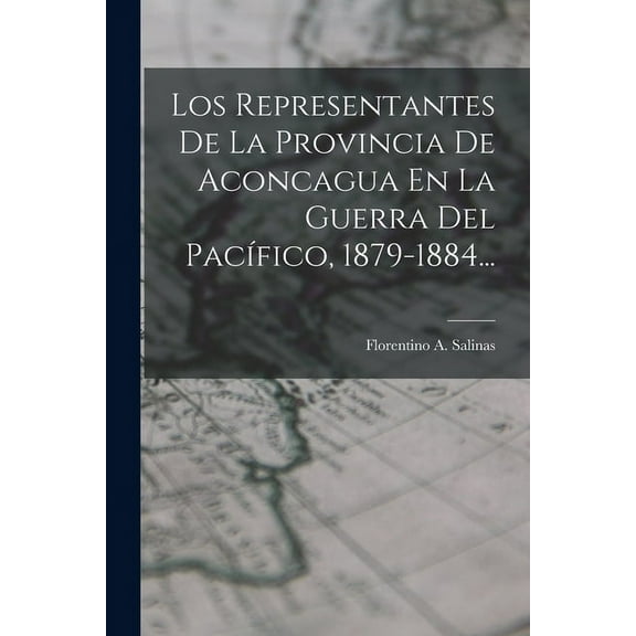 Los Representantes De La Provincia De Aconcagua En La Guerra Del Pacífico, 1879-1884... (Paperback)