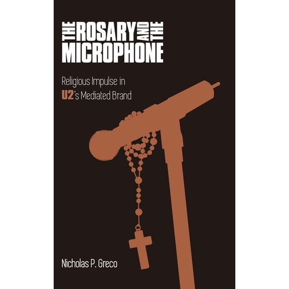 Studies in Popular Music The Rosary and the Microphone: Religious Impulse in U2's Mediated Brand, (Hardcover)