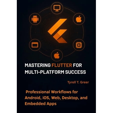 Software Engineering, Cloud Architecture Mastering Flutter for Multi-Platform Success: Professional Workflows for Android, iOS, Web, Desktop, and Embedded Apps, Book 1, (Paperback)