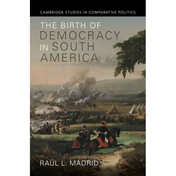 Cambridge Studies in Comparative Politic The Birth of Democracy in South America, (Hardcover)