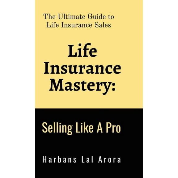 Life Insurance Mastery: Selling Like A Pro: The Ultimate Guide to Life Insurance Sales, (Hardcover)