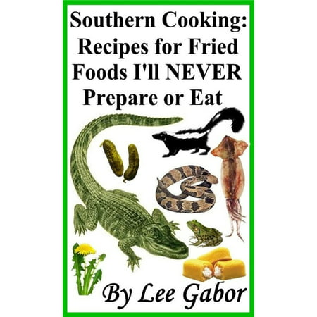 Southern Cooking: Recipes for Fried Foods I'll NEVER Prepare or Eat -