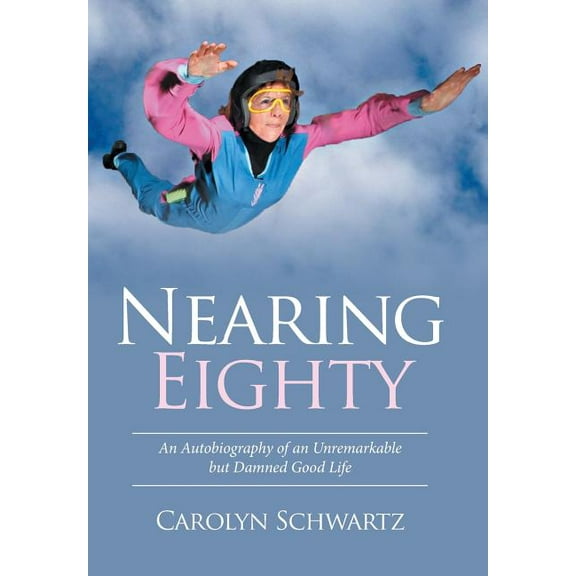 Nearing Eighty : An Autobiography of an Unremarkable but Damned Good Life