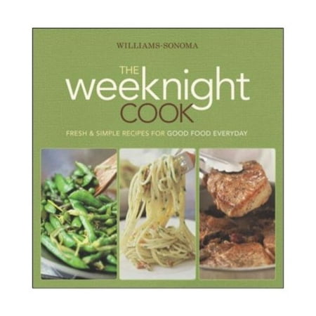 Williams-Sonoma the Weeknight Cook: Fresh & Simple Recipes for Good Food Everyday
