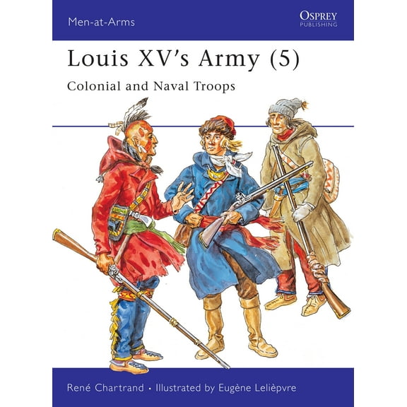 Men-at-Arms: Louis XV's Army (5) : Colonial and Naval Troops (Series #313) (Paperback)