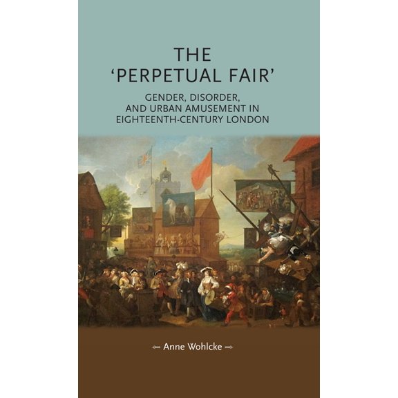 Gender in History The 'Perpetual Fair': Gender, Disorder, and Urban Amusement in Eighteenth-Century London, (Paperback)