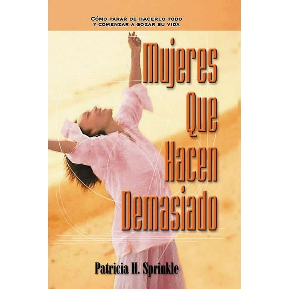 La Mujeres Que Hacen Demasiado: C��mo Parar de Hacerlo Todo Y Comenzar a Disfrutar La Vida, (Paperback)
