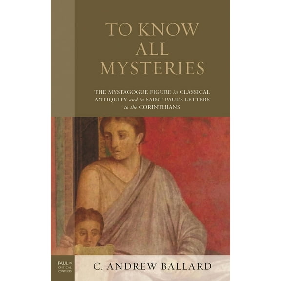 Paul in Critical Contexts To Know All Mysteries: The Mystagogue Figure in Classical Antiquity and in Saint Paul's Letters to the Corinthians, (Hardcover)