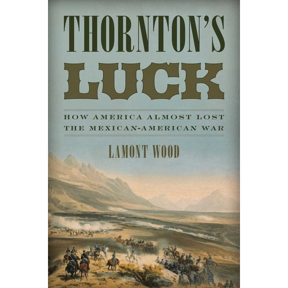 Thornton's Luck : How America Almost Lost the Mexican-American War (Paperback)